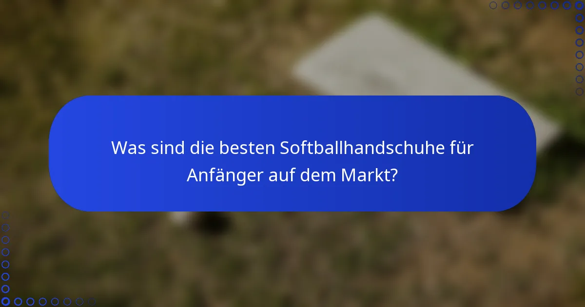Was sind die besten Softballhandschuhe für Anfänger auf dem Markt?