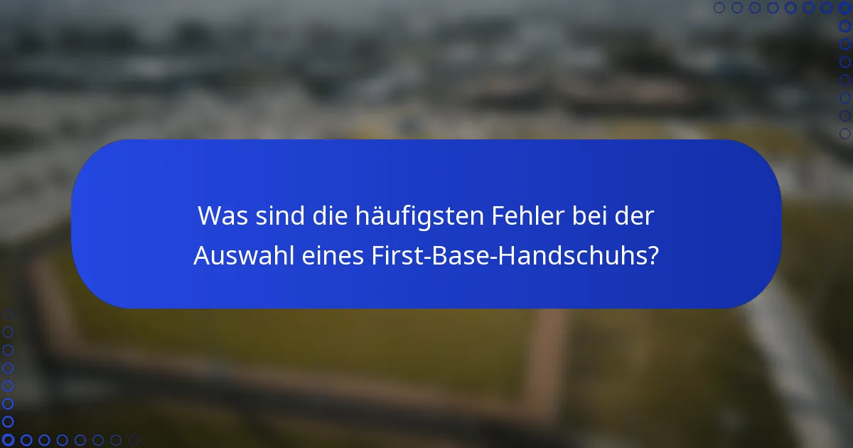 Was sind die häufigsten Fehler bei der Auswahl eines First-Base-Handschuhs?