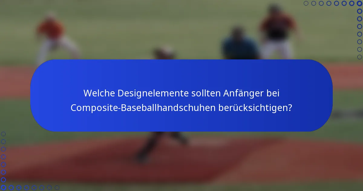 Welche Designelemente sollten Anfänger bei Composite-Baseballhandschuhen berücksichtigen?