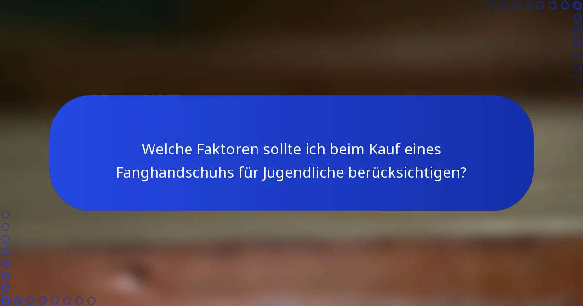 Welche Faktoren sollte ich beim Kauf eines Fanghandschuhs für Jugendliche berücksichtigen?