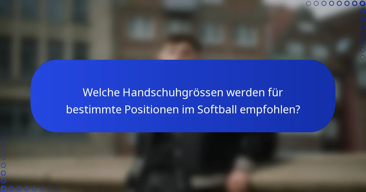 Welche Handschuhgrössen werden für bestimmte Positionen im Softball empfohlen?