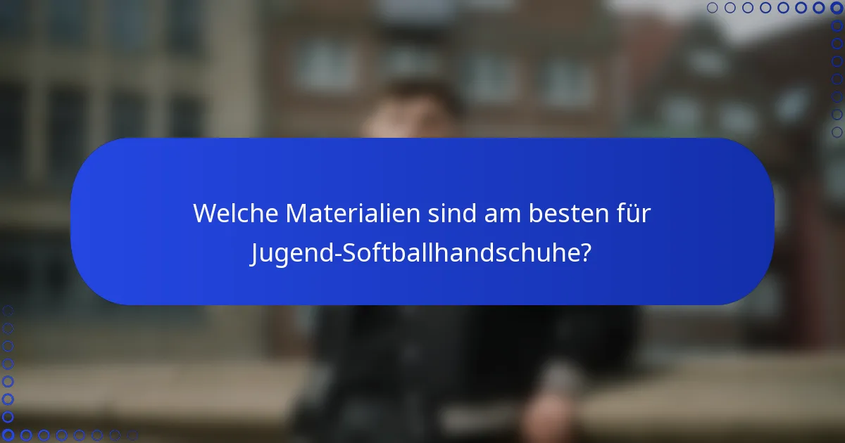 Welche Materialien sind am besten für Jugend-Softballhandschuhe?