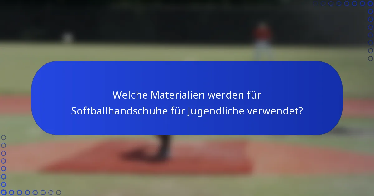 Welche Materialien werden für Softballhandschuhe für Jugendliche verwendet?