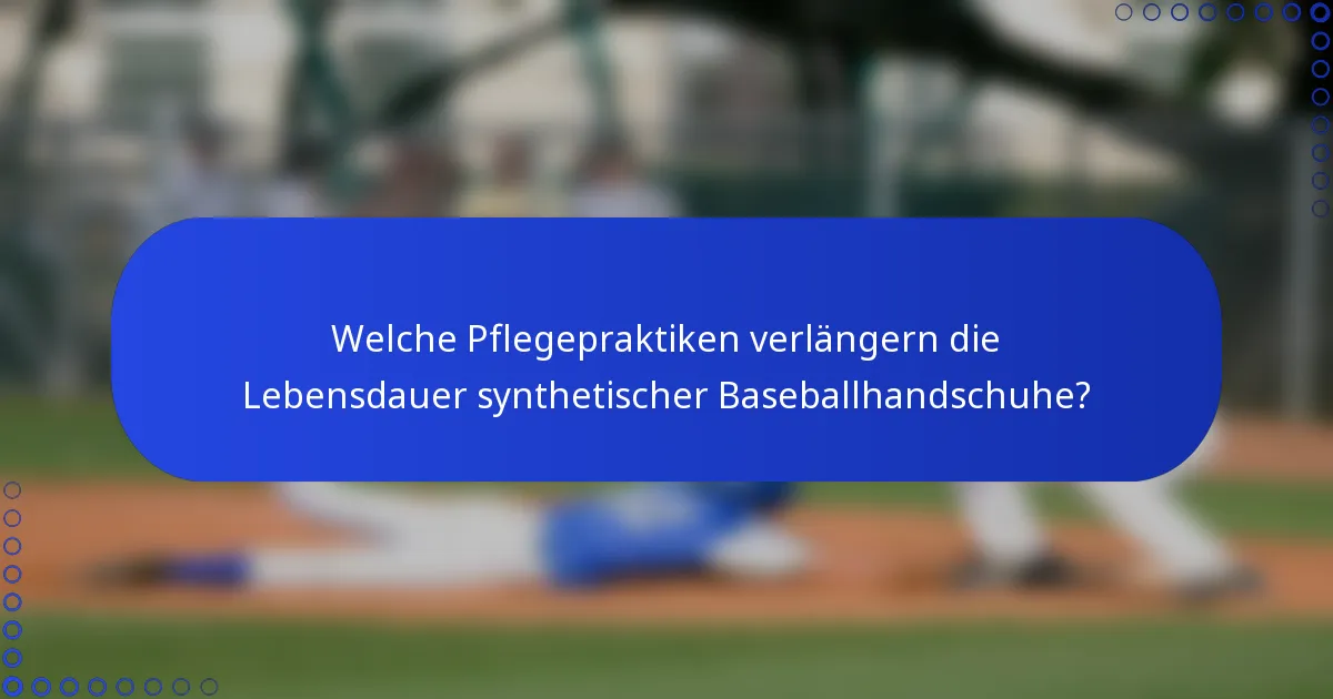 Welche Pflegepraktiken verlängern die Lebensdauer synthetischer Baseballhandschuhe?