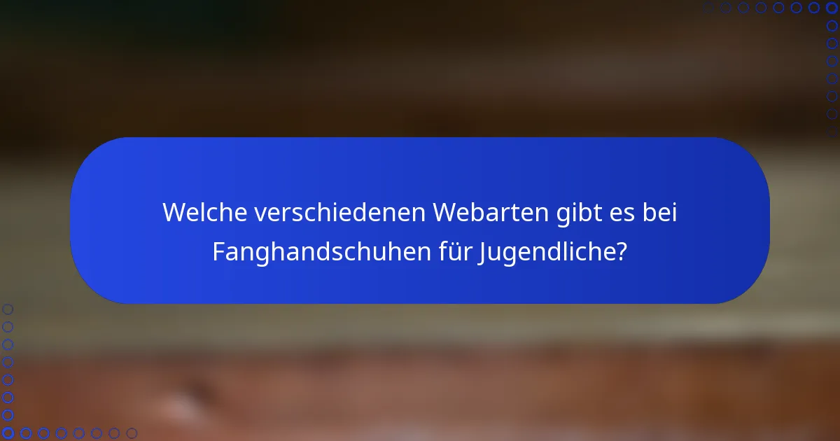 Welche verschiedenen Webarten gibt es bei Fanghandschuhen für Jugendliche?