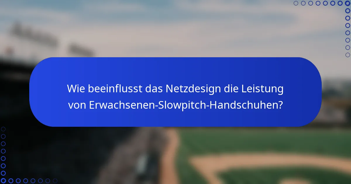 Wie beeinflusst das Netzdesign die Leistung von Erwachsenen-Slowpitch-Handschuhen?