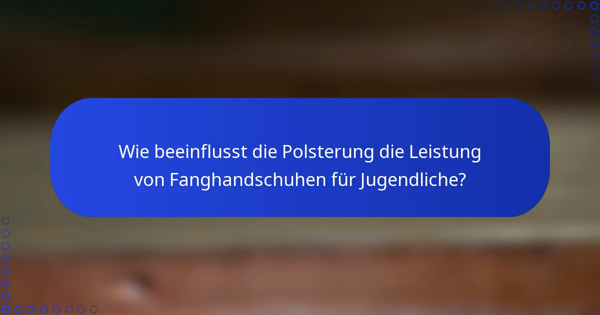Wie beeinflusst die Polsterung die Leistung von Fanghandschuhen für Jugendliche?