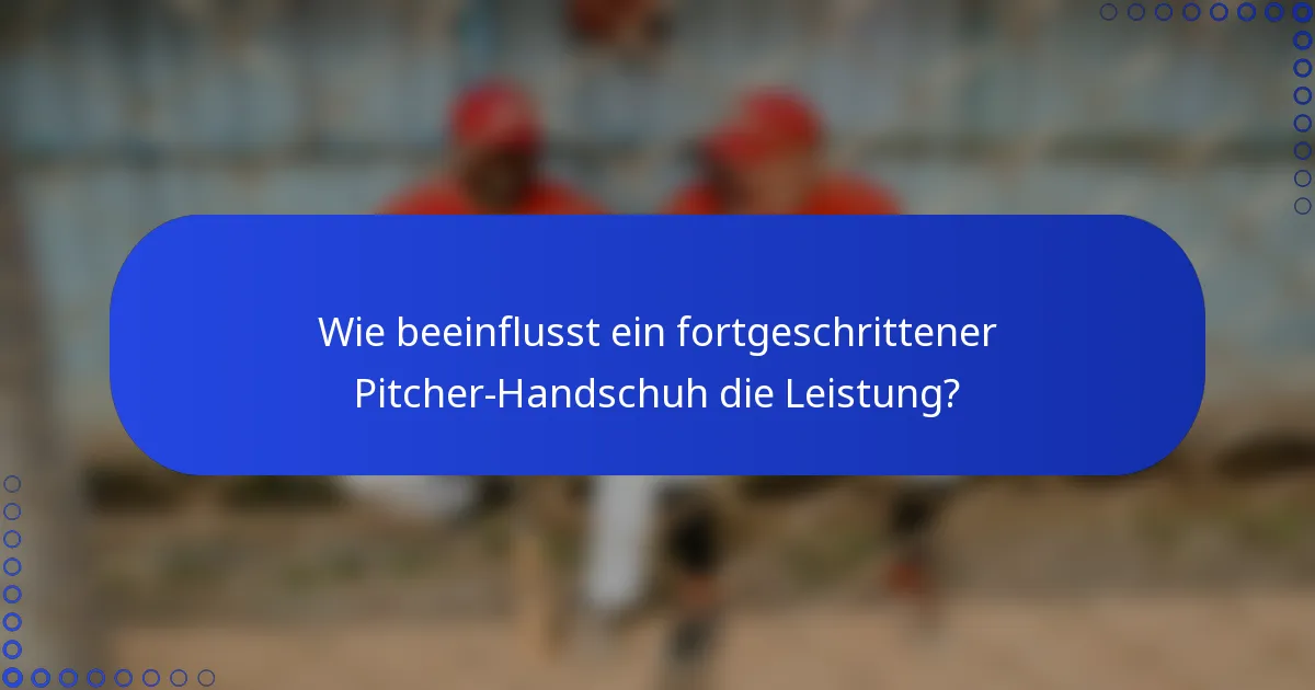 Wie beeinflusst ein fortgeschrittener Pitcher-Handschuh die Leistung?