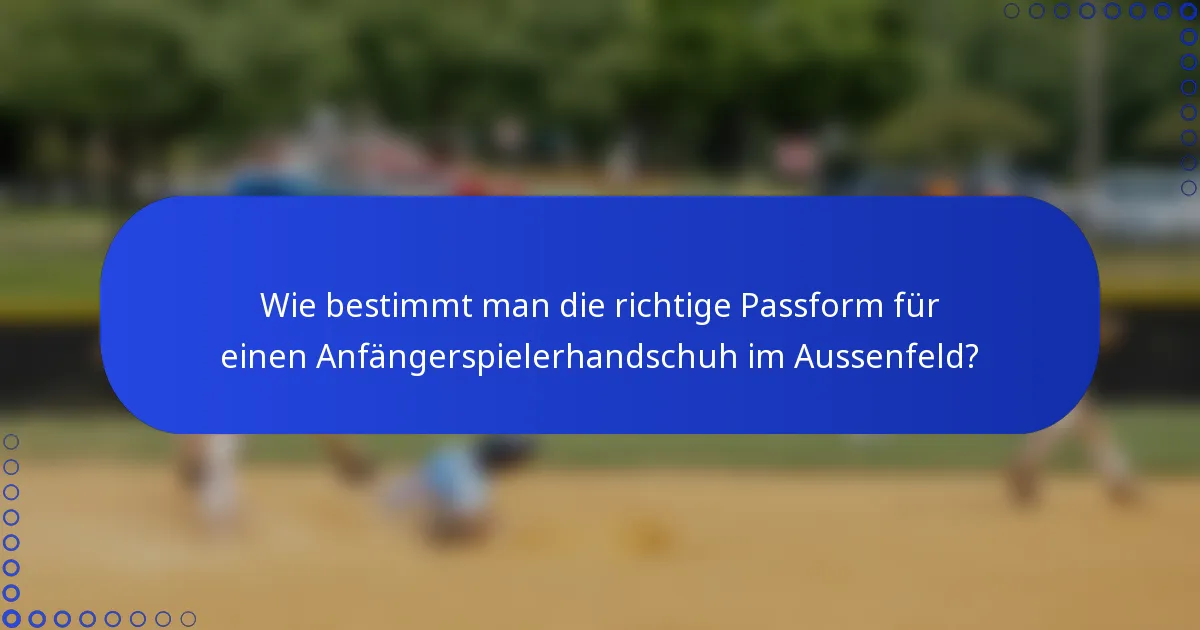 Wie bestimmt man die richtige Passform für einen Anfängerspielerhandschuh im Aussenfeld?