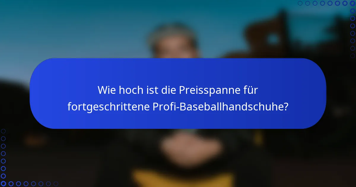 Wie hoch ist die Preisspanne für fortgeschrittene Profi-Baseballhandschuhe?
