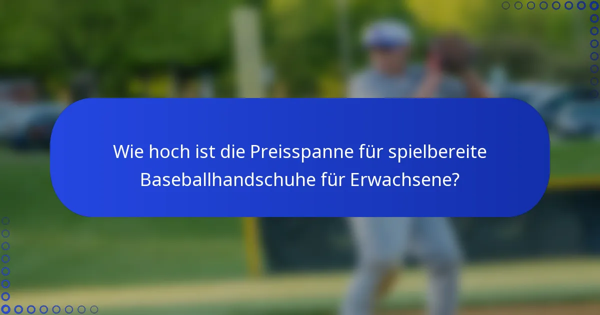 Wie hoch ist die Preisspanne für spielbereite Baseballhandschuhe für Erwachsene?