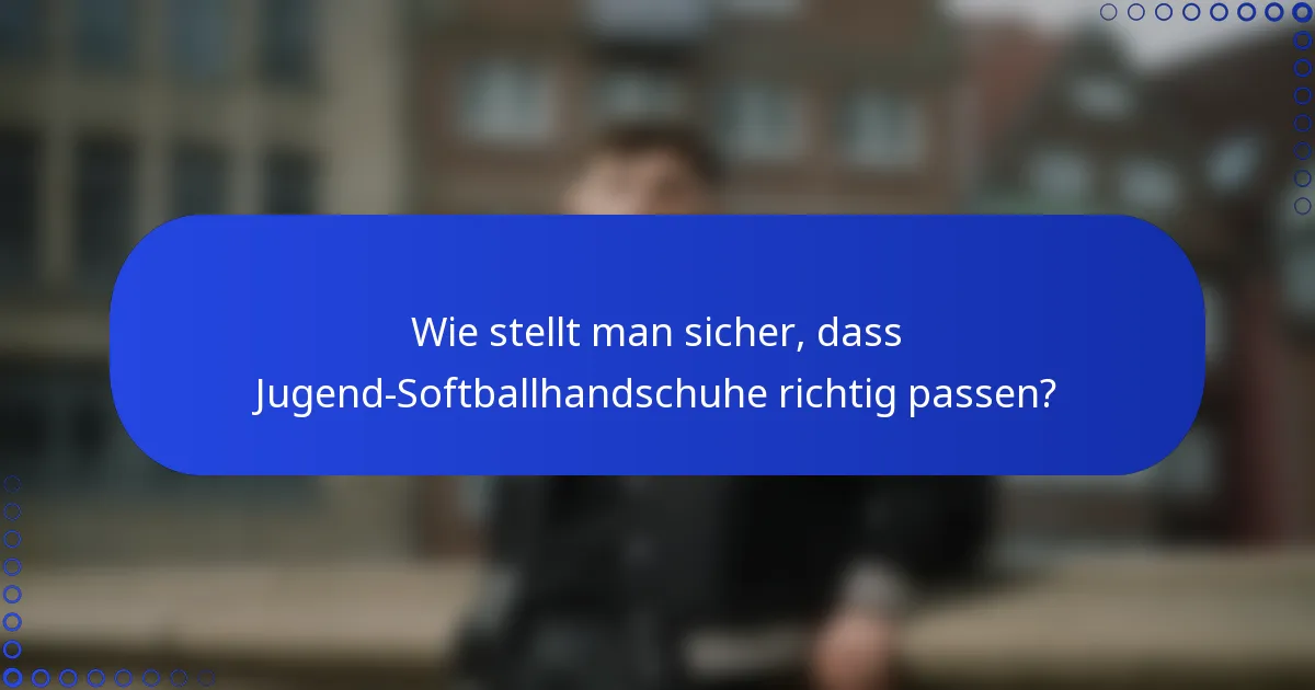 Wie stellt man sicher, dass Jugend-Softballhandschuhe richtig passen?