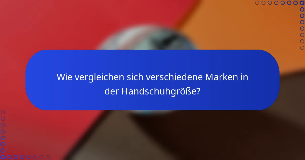 Wie vergleichen sich verschiedene Marken in der Handschuhgröße?