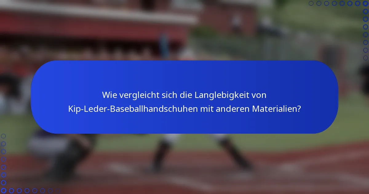 Wie vergleicht sich die Langlebigkeit von Kip-Leder-Baseballhandschuhen mit anderen Materialien?