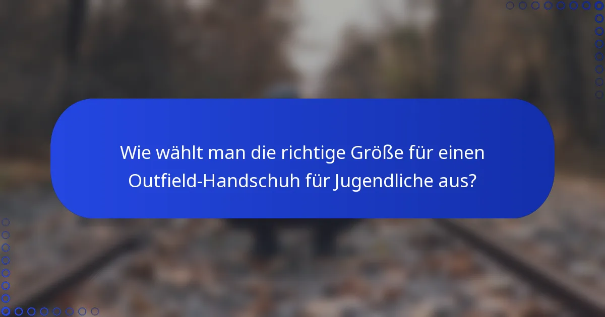 Wie wählt man die richtige Größe für einen Outfield-Handschuh für Jugendliche aus?